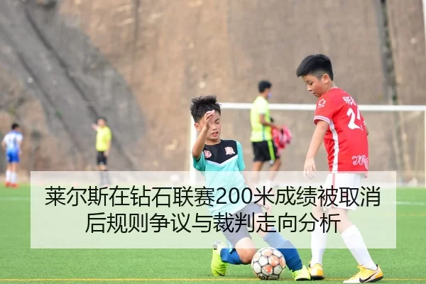 莱尔斯在钻石联赛200米成绩被取消后规则争议与裁判走向分析