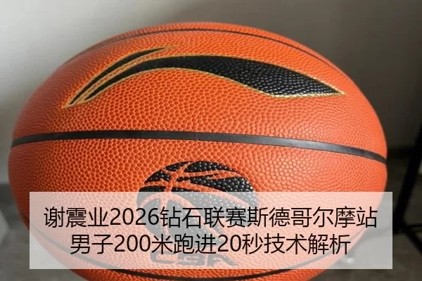 谢震业2026钻石联赛斯德哥尔摩站男子200米跑进20秒技术解析