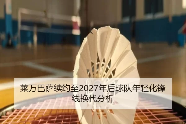 莱万巴萨续约至2027年后球队年轻化锋线换代分析